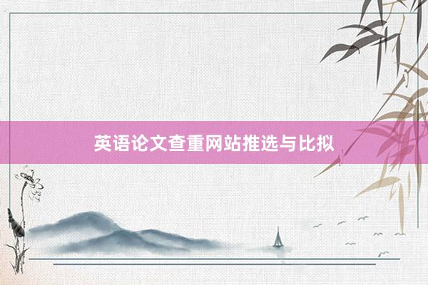 英语论文查重网站推选与比拟