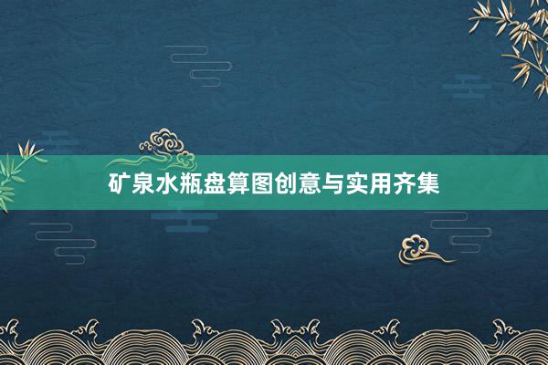 矿泉水瓶盘算图创意与实用齐集