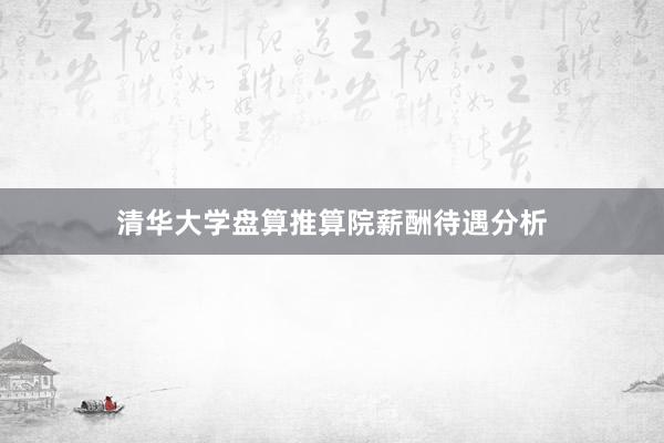清华大学盘算推算院薪酬待遇分析